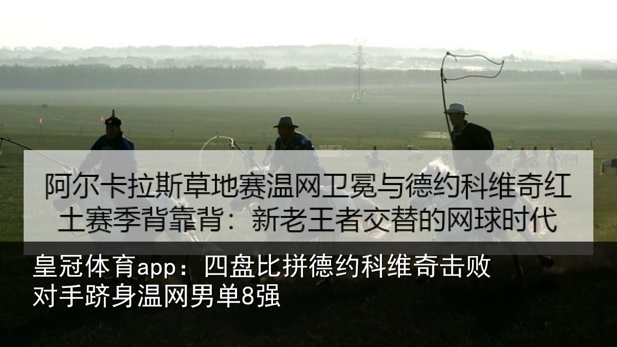 皇冠体育app:四盘比拼德约科维奇击败对手跻身温网男单8强