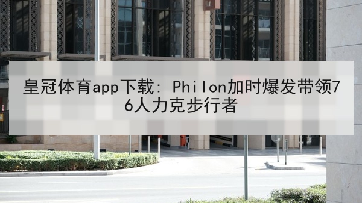 皇冠体育app下载: Philon加时爆发带领76人力克步行者
