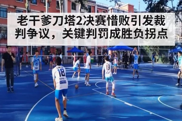 老干爹刀塔2决赛惜败引发裁判争议，关键判罚成胜负拐点