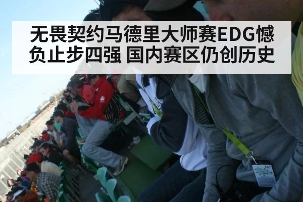无畏契约马德里大师赛EDG憾负止步四强 国内赛区仍创历史