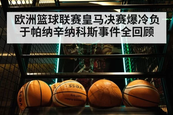 欧洲篮球联赛皇马决赛爆冷负于帕纳辛纳科斯事件全回顾