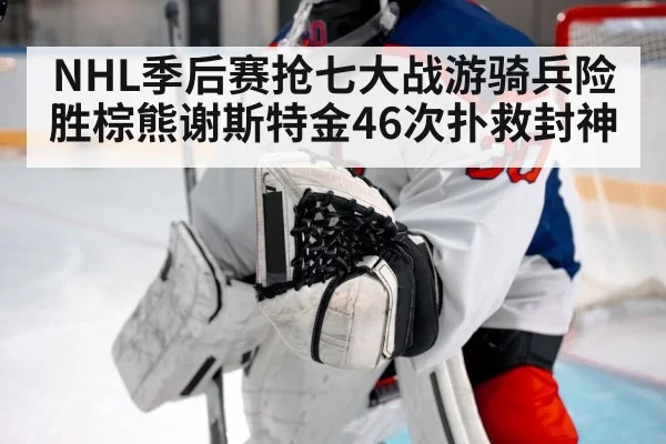 NHL季后赛抢七大战游骑兵险胜棕熊谢斯特金46次扑救封神