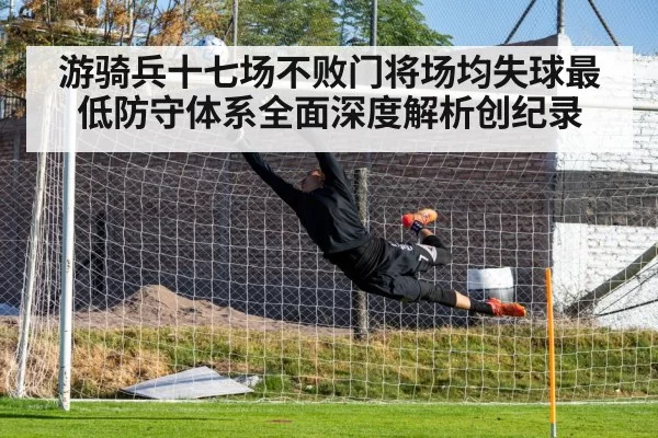 游骑兵十七场不败门将场均失球最低防守体系全面深度解析创纪录