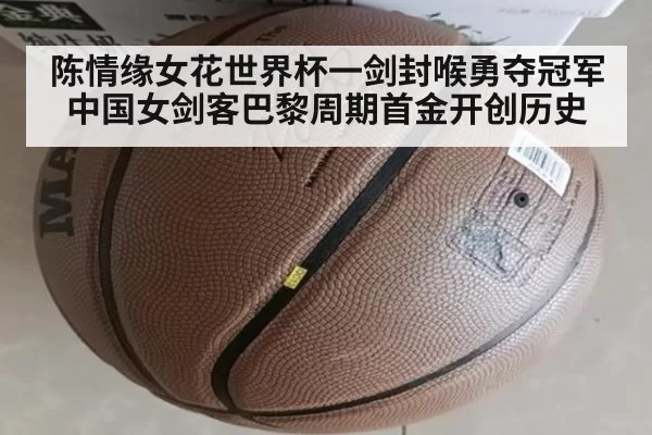 陈情缘女花世界杯一剑封喉勇夺冠军 中国女剑客巴黎周期首金开创历史