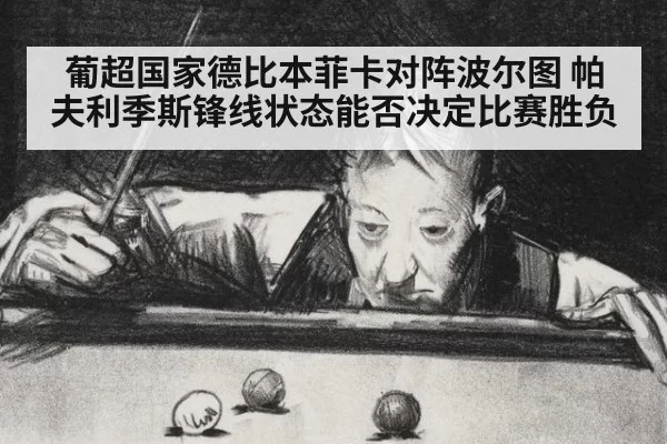 葡超国家德比本菲卡对阵波尔图 帕夫利季斯锋线状态能否决定比赛胜负
